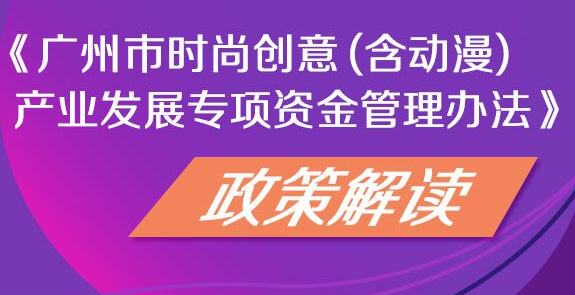 圖文解讀：廣州市時尚創(chuàng)意（含動漫）產(chǎn)業(yè)發(fā)展專項資金管理辦法