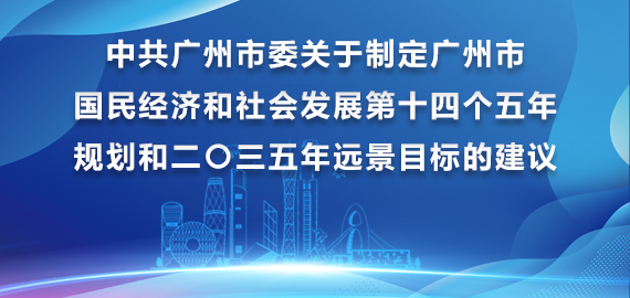 中共廣州市委關(guān)于制定廣州市國(guó)民經(jīng)濟(jì)和社會(huì)發(fā)展第十四個(gè)五年規(guī)劃和二〇三五年遠(yuǎn)景目標(biāo)的建議