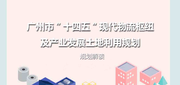 【一圖讀懂】《廣州市“十四五”現(xiàn)代物流樞紐及產(chǎn)業(yè)發(fā)展土地利用規(guī)劃》規(guī)劃解讀