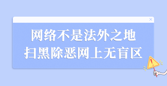 網絡不是法外之地 掃黑除惡網上無盲區(qū)