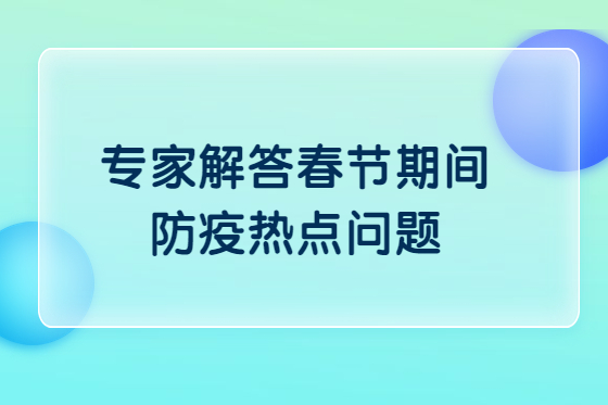 探望老人要注意啥？——專家解答春節(jié)期間防疫熱點(diǎn)問題