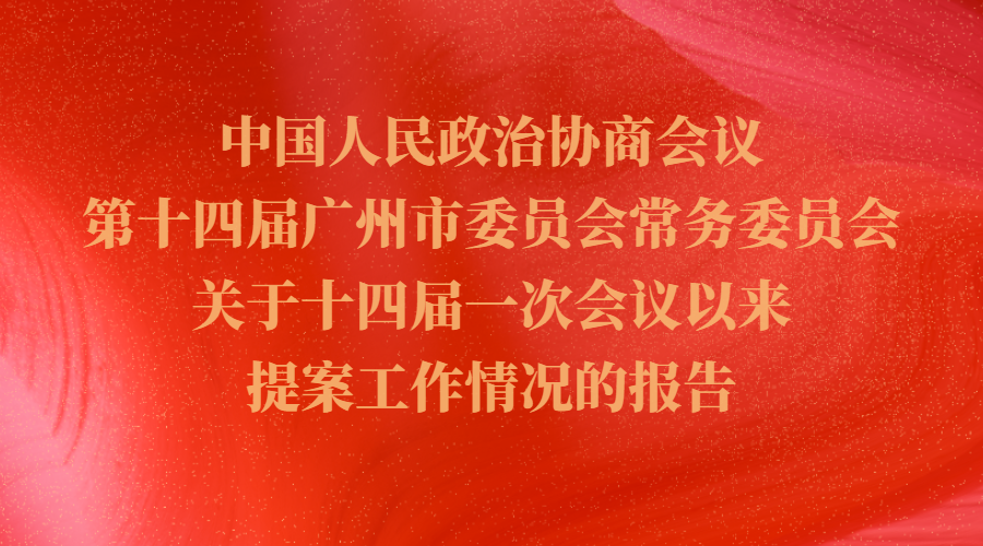 中國人民政治協(xié)商會議第十四屆廣州市委員會常務委員會關于十四屆一次會議以來提案工作情況的報告