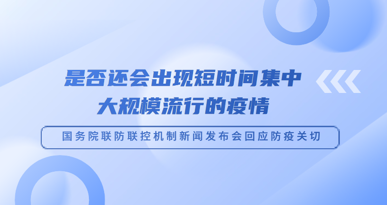 是否還會(huì)出現(xiàn)短時(shí)間集中大規(guī)模流行的疫情——國(guó)務(wù)院聯(lián)防聯(lián)控機(jī)制新聞發(fā)布會(huì)回應(yīng)防疫關(guān)切