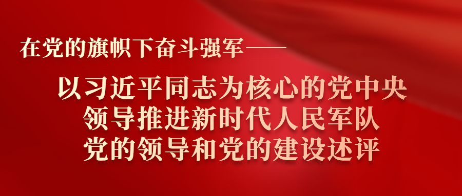 在黨的旗幟下奮斗強(qiáng)軍——以習(xí)近平同志為核心的黨中央領(lǐng)導(dǎo)推進(jìn)新時(shí)代人民軍隊(duì)黨的領(lǐng)導(dǎo)和黨的建設(shè)述評(píng)