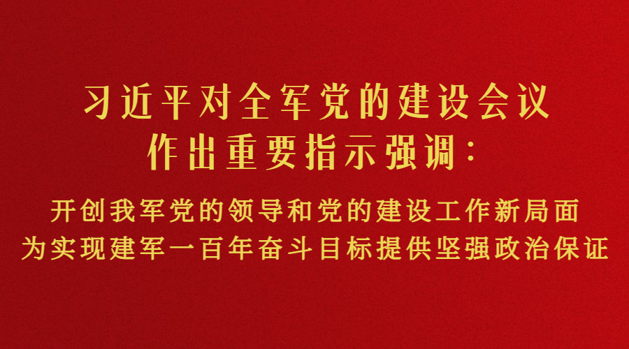 習(xí)近平對(duì)全軍黨的建設(shè)會(huì)議作出重要指示強(qiáng)調(diào)：開(kāi)創(chuàng)我軍黨的領(lǐng)導(dǎo)和黨的建設(shè)工作新局面 為實(shí)現(xiàn)建軍一百年奮斗目標(biāo)提供堅(jiān)強(qiáng)政治保證