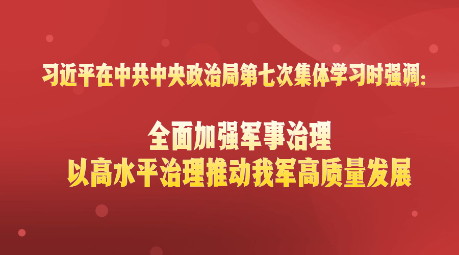 習(xí)近平在中共中央政治局第七次集體學(xué)習(xí)時(shí)強(qiáng)調(diào)：全面加強(qiáng)軍事治理?以高水平治理推動(dòng)我軍高質(zhì)量發(fā)展
