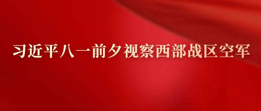 習(xí)近平八一前夕視察西部戰(zhàn)區(qū)空軍