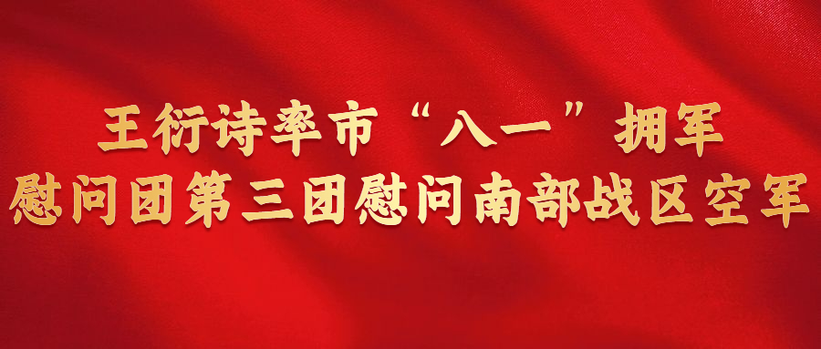 王衍詩(shī)率市“八一”擁軍慰問(wèn)團(tuán)第三團(tuán)慰問(wèn)南部戰(zhàn)區(qū)空軍