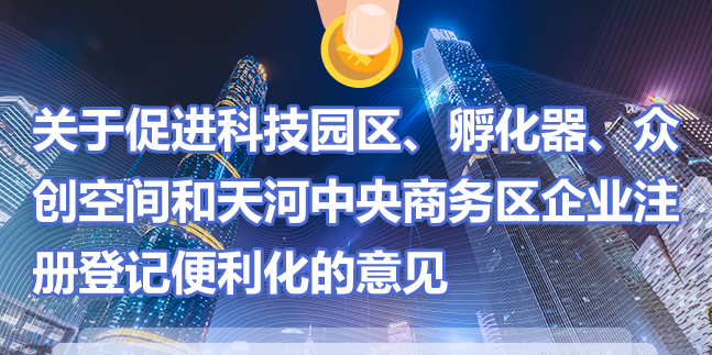【一圖讀懂】《關(guān)于促進(jìn)科技園區(qū)、孵化器、眾創(chuàng)空間和天河中央商務(wù)區(qū)企業(yè)注冊(cè)登記便利化的意見(jiàn)》