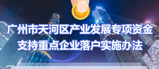 【一圖讀懂】《廣州市天河區(qū)產(chǎn)業(yè)發(fā)展專(zhuān)項(xiàng)資金支持重點(diǎn)企業(yè)落戶實(shí)施辦法》