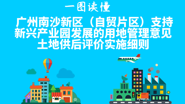【一圖讀懂】《廣州南沙新區(qū)（自貿(mào)片區(qū)）支持新興產(chǎn)業(yè)園發(fā)展的用地管理意見土地供后評價實施細則》