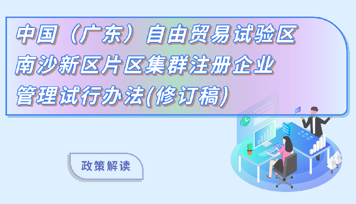 【一圖讀懂】《中國（廣東）自由貿(mào)易試驗區(qū)南沙新區(qū)片區(qū)集群注冊企業(yè)管理試行辦法（修訂稿）》的解讀