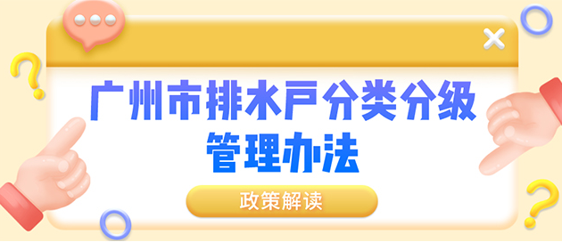 【一圖讀懂】廣州市排水戶分類分級(jí)管理辦法政策解讀