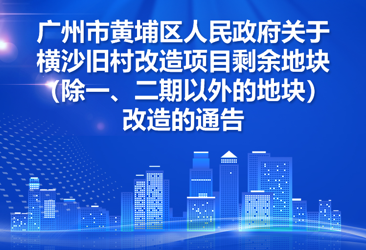 【一圖讀懂】《廣州市黃埔區(qū)人民政府關(guān)于橫沙舊村改造項(xiàng)目剩余地塊（除一、二期以外的地塊）改造的通告》的解讀