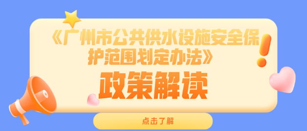 【一圖讀懂】《廣州市公共供水設(shè)施安全保護(hù)范圍劃定辦法》政策解讀