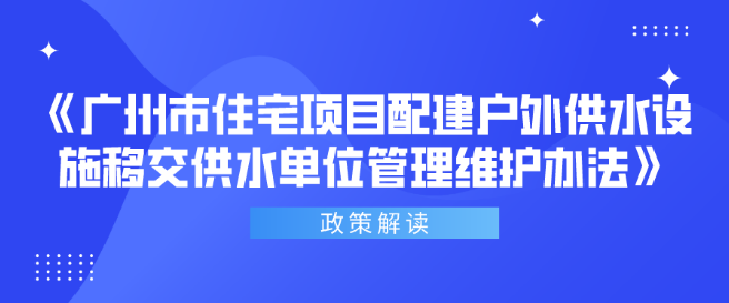【一圖讀懂】《廣州市住宅項(xiàng)目配建戶外供水設(shè)施移交供水單位管理維護(hù)辦法》政策解讀