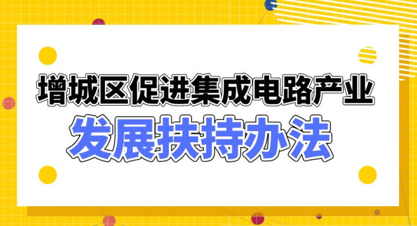 【一圖讀懂】《增城區(qū)促進(jìn)集成電路產(chǎn)業(yè)發(fā)展扶持辦法》