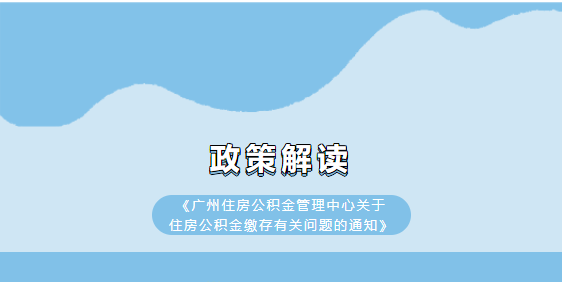 【一圖讀懂】《廣州住房公積金管理中心關于住房公積金繳存有關問題的通知》政策解讀