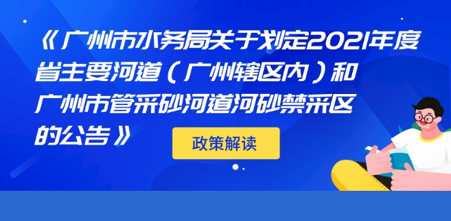 【一圖讀懂】廣州市水務(wù)局關(guān)于劃定2021年度省主要河道（廣州轄區(qū)內(nèi)）和廣州市管采砂河道河砂禁采區(qū)的公告》政策解讀