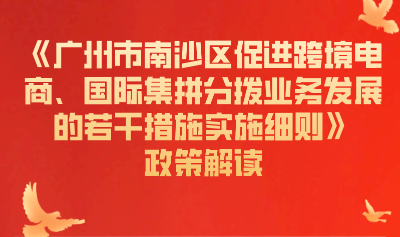 【一圖讀懂】《廣州市南沙區(qū)促進跨境電商、國際集拼分撥業(yè)務發(fā)展的若干措施實施細則》