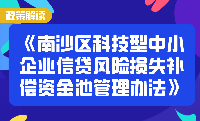 【一圖讀懂】《南沙區(qū)科技型中小企業(yè)信貸風(fēng)險(xiǎn)損失補(bǔ)償資金池管理辦法》政策解讀
