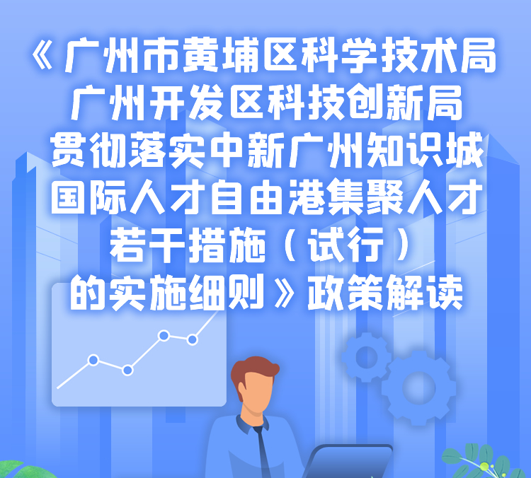 【一圖讀懂】《廣州市黃埔區(qū)科學技術(shù)局 廣州開發(fā)區(qū)科技創(chuàng)新局貫徹落實中新廣州知識城國際人才自由港集聚人才若干措施（試行）的實施細則》政策解讀