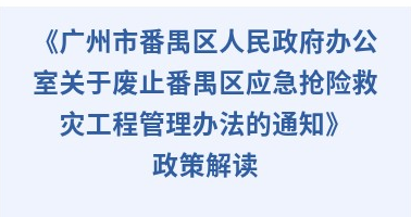 【一圖讀懂】《廣州市番禺區(qū)人民政府辦公室關(guān)于廢止番禺區(qū)應急搶險救災工程管理辦法的通知》政策解讀