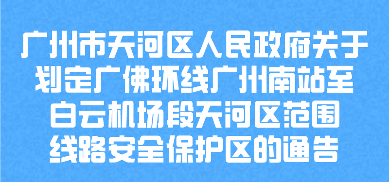 【一圖讀懂】廣州市天河區(qū)人民政府關(guān)于劃定廣佛環(huán)線廣州南站至白云機場段天河區(qū)范圍線路安全保護區(qū)的通告