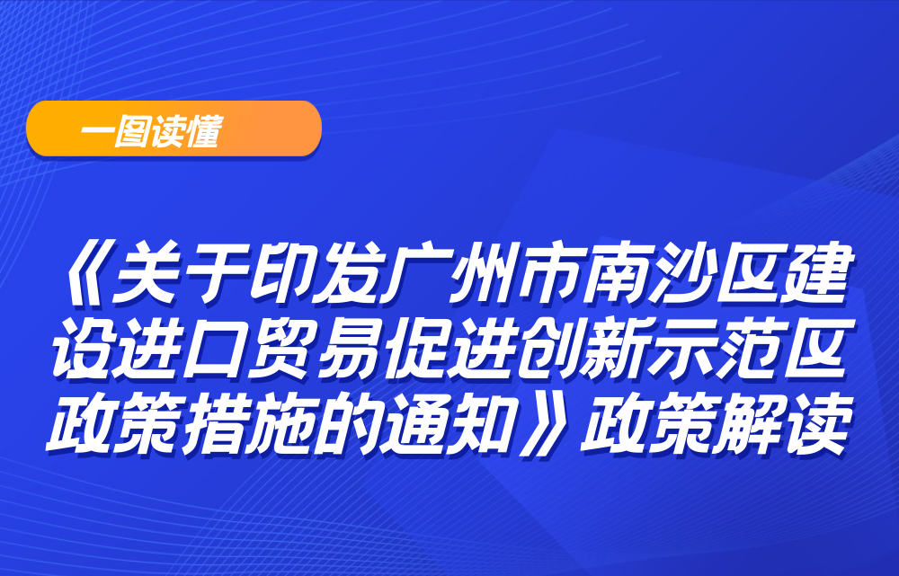 【一圖讀懂】《關(guān)于印發(fā)廣州市南沙區(qū)建設(shè)進(jìn)口貿(mào)易促進(jìn)創(chuàng)新示范區(qū)政策措施的通知》政策解讀