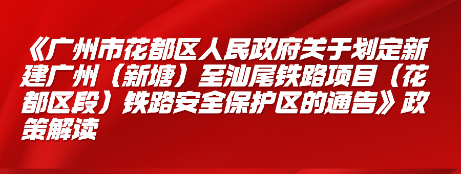 【一圖讀懂】《廣州市花都區(qū)人民政府關(guān)于劃定新建廣州（新塘）至汕尾鐵路項(xiàng)目（花都區(qū)段）鐵路安全保護(hù)區(qū)的通告》政策解讀