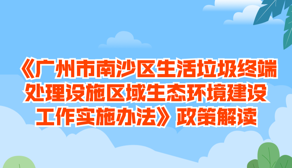 【一圖讀懂】《廣州市南沙區(qū)生活垃圾終端處理設(shè)施區(qū)域生態(tài)環(huán)境建設(shè)工作實(shí)施辦法》政策解讀
