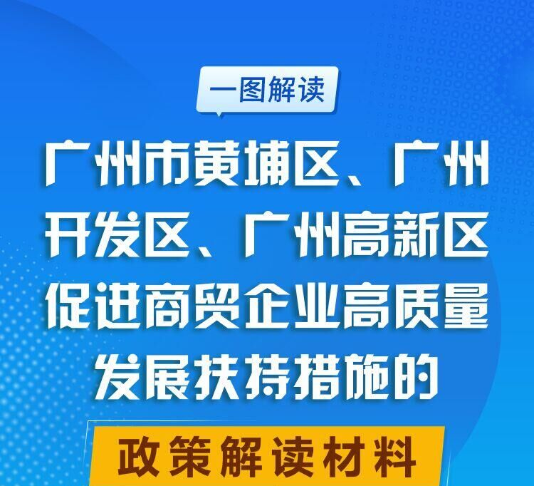 【一圖讀懂】廣州市黃埔區(qū) 廣州開發(fā)區(qū) 廣州高新區(qū)促進商貿(mào)企業(yè)高質(zhì)量發(fā)展扶持措施的政策解讀材料