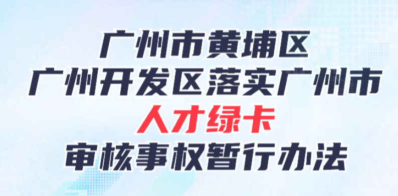 【一圖讀懂】廣州市黃埔區(qū)人力資源和社會(huì)保障局關(guān)于《廣州市黃埔區(qū) 廣州開發(fā)區(qū)落實(shí)廣州市人才綠卡審核事權(quán)暫行辦法》的政策解讀