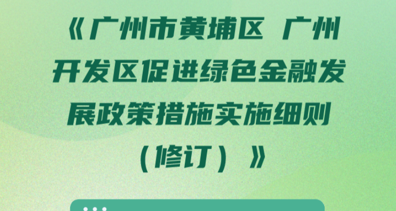 【一圖讀懂】《廣州市黃埔區(qū) 廣州開發(fā)區(qū)促進(jìn)綠色金融發(fā)展政策措施實(shí)施細(xì)則（修訂）》文件解讀材料