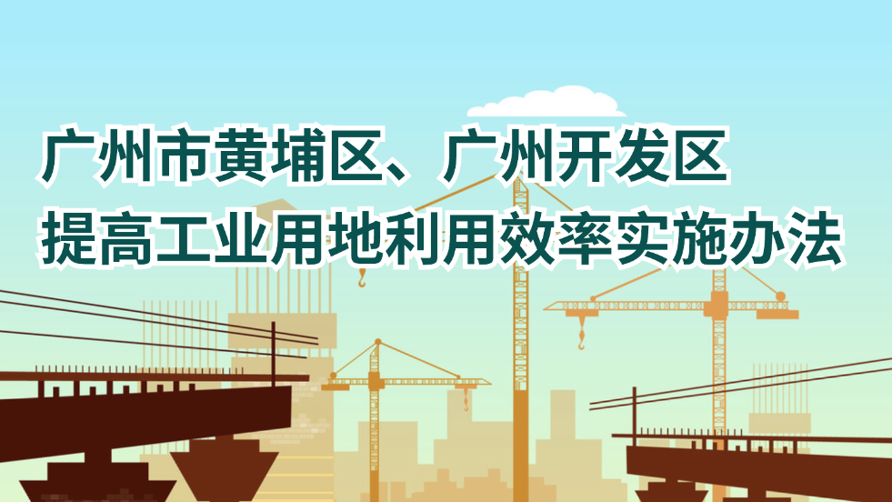 【一圖讀懂】《廣州市黃埔區(qū)、廣州開發(fā)區(qū)提高工業(yè)用地利用效率實(shí)施辦法》文件解讀材料