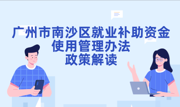 【一圖讀懂】關(guān)于《廣州市南沙區(qū)就業(yè)補(bǔ)助資金使用管理辦法》的政策解讀
