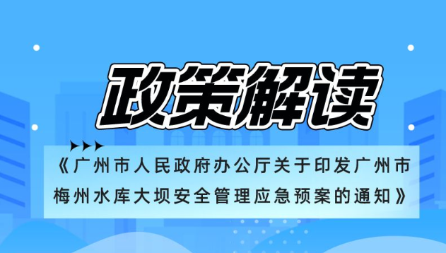 【一圖讀懂】《廣州市人民政府辦公廳關(guān)于印發(fā)廣州市梅州水庫大壩安全管理應(yīng)急預(yù)案的通知》政策解讀