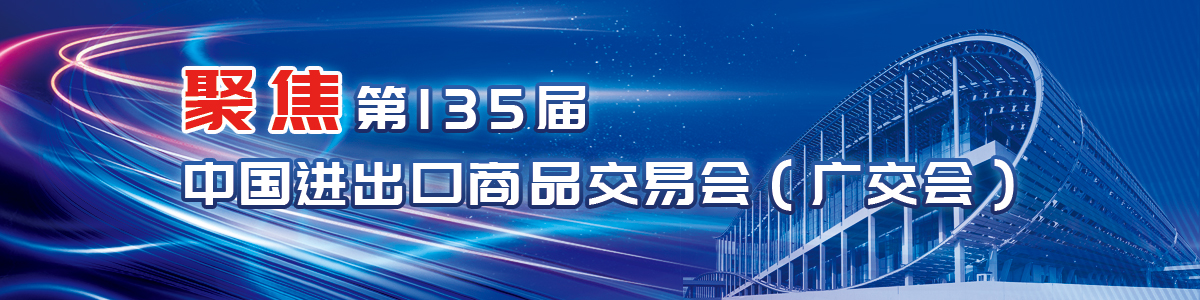 聚焦第135屆中國(guó)進(jìn)出口商品交易會(huì)（廣交會(huì)）