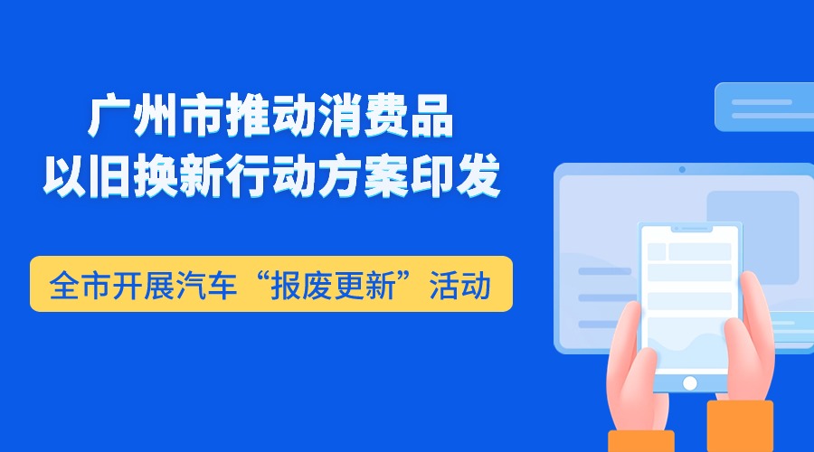 廣州市推動(dòng)消費(fèi)品以舊換新行動(dòng)方案印發(fā)  全市開(kāi)展汽車“報(bào)廢更新”活動(dòng)