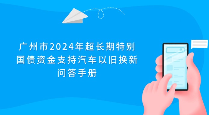 廣州市2024年超長(zhǎng)期特別國(guó)債資金支持汽車以舊換新問答手冊(cè)