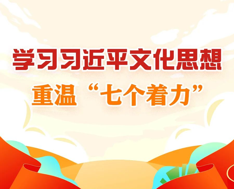 學(xué)習(xí)進(jìn)行時(shí)丨學(xué)習(xí)習(xí)近平文化思想，重溫“七個(gè)著力”
