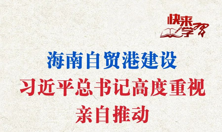 學(xué)習(xí)進(jìn)行時(shí)·快來學(xué)習(xí)丨海南自貿(mào)港建設(shè)，習(xí)近平總書記高度重視親自推動(dòng)