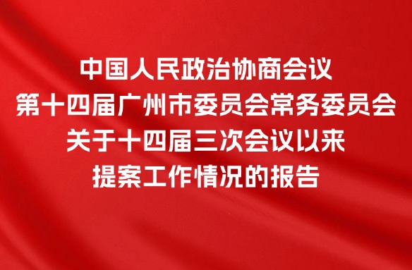 中國人民政治協(xié)商會議第十四屆廣州市委員會常務(wù)委員會關(guān)于十四屆三次會議以來提案工作情況的報(bào)告