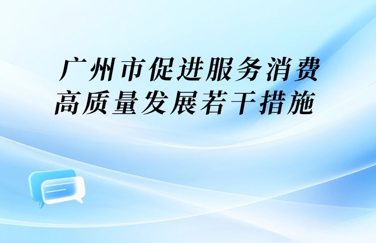 廣州市人民政府關(guān)于印發(fā)廣州市促進(jìn)服務(wù)消費(fèi)高質(zhì)量發(fā)展若干措施的通知