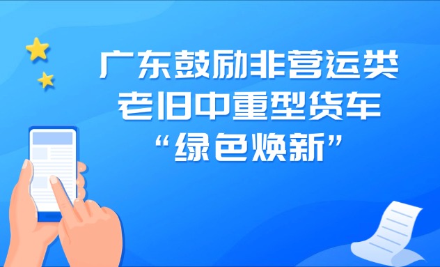 廣東鼓勵(lì)非營(yíng)運(yùn)類老舊中重型貨車“綠色煥新”