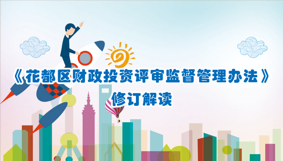 【一圖讀懂】《花都區(qū)財(cái)政投資評(píng)審監(jiān)督管理辦法》修訂版的解讀