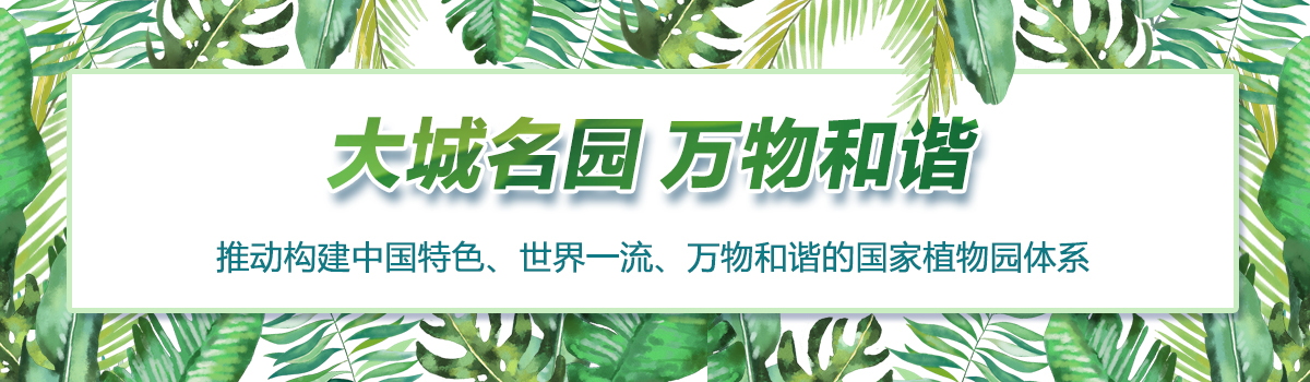 大城名園 萬(wàn)物和諧——推動(dòng)構(gòu)建中國(guó)特色、世界一流、萬(wàn)物和諧的國(guó)家植物園體系
