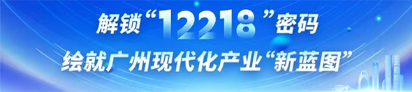 解鎖“12218”密碼 繪就廣州現(xiàn)代化產(chǎn)業(yè)“新藍圖”