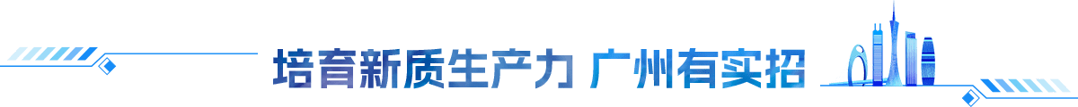 培育新質(zhì)生產(chǎn)力 廣州有實(shí)招