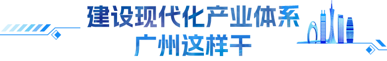 建設(shè)現(xiàn)代化產(chǎn)業(yè)體系 廣州這樣干